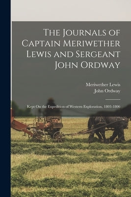 The Journals of Captain Meriwether Lewis and Sergeant John Ordway: Kept On the Expedition of Western Exploration, 1803-1806 by Lewis, Meriwether