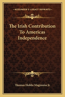 The Irish Contribution To Americas Independence by Maginniss, Thomas Hobbs, Jr.
