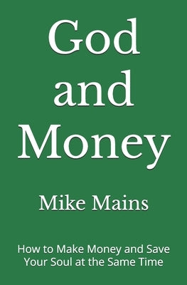 God and Money: How to Make Money and Save Your Soul at the Same Time: A Must-Read Book for Christian Men and Women by Mains, Mike