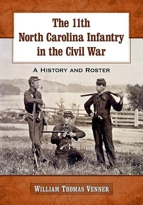 The 11th North Carolina Infantry in the Civil War: A History and Roster by Venner, William Thomas