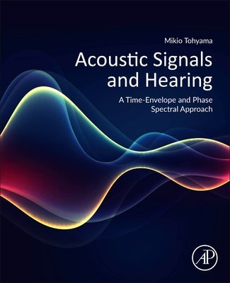 Acoustic Signals and Hearing: A Time-Envelope and Phase Spectral Approach by Tohyama, Mikio