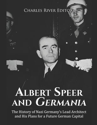 Albert Speer and Germania: The History of Nazi Germany's Lead Architect and His Plans for a Future German Capital by Charles River