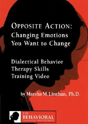 Opposite Action: Changing Emotions You Want to Change by Linehan, Marsha M.