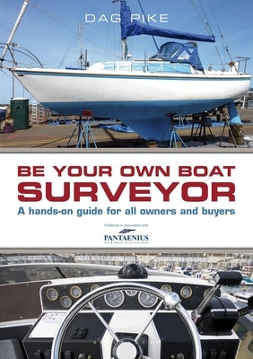 Be Your Own Boat Surveyor: A Hands-On Guide for All Owners and Buyers by Pike, Dag