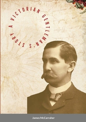 A Victorian Gentleman's Story by McCarraher, James