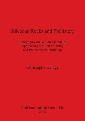 Siliceous Rocks and Prehistory: Bibliography on Geo-archaeological Approaches to Chert Sourcing and Prehistoric Exploitation by Delage, Christophe
