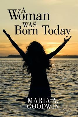 A Woman Was Born Today by Goodwin, Maria A.