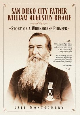 San Diego City Father William Augustus Begole: Story of a Workhorse Pioneer by Montgomery, Lael