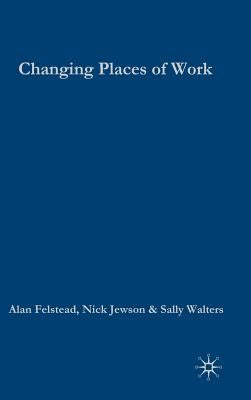 Changing Places of Work by Felstead, Alan