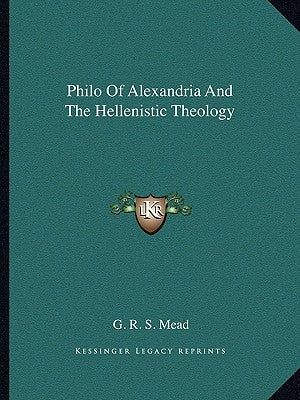 Philo Of Alexandria And The Hellenistic Theology by Mead, G. R. S.