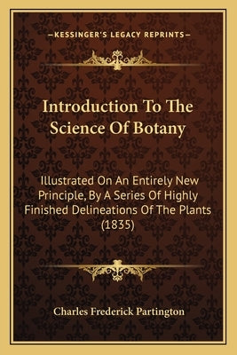 Introduction To The Science Of Botany: Illustrated On An Entirely New Principle, By A Series Of Highly Finished Delineations Of The Plants (1835) by Partington, Charles Frederick