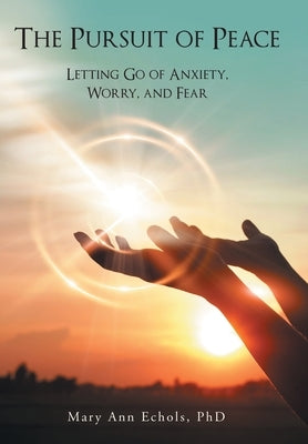 The Pursuit of Peace: Letting Go of Anxiety, Worry, and Fear by Echols, Mary Ann