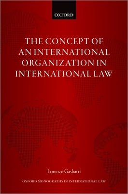 The Concept of an International Organization in International Law by Gasbarri, Lorenzo