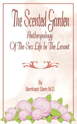 The Scented Garden: Anthropology of the Sex Life in the Levant by Stern, Bernhard