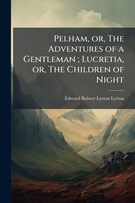 Pelham, or, The Adventures of a Gentleman; Lucretia, or, The Children of Night by Lytton, Edward Bulwer Lytton