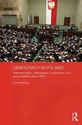 Democracy in Poland: Representation, Participation, Competition and Accountability Since 1989 by Gwiazda, Anna