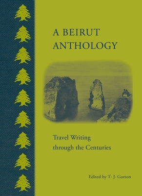 A Beirut Anthology: Travel Writing Through the Centuries by Gorton, T. J.