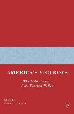 America's Viceroys: The Military and U.S. Foreign Policy by Reveron, D.
