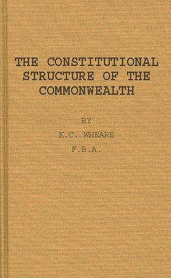 The Constitutional Structure of the Commonwealth. by Wheare, K. C.