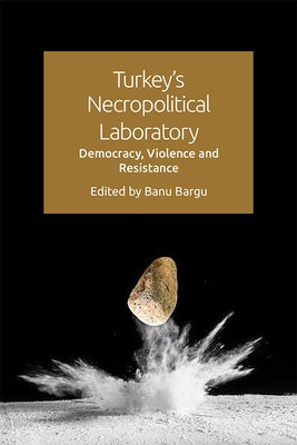 Turkey's Necropolitical Laboratory: Democracy, Violence and Resistance by Bargu, Banu