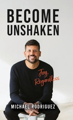 Become Unshaken: Joy, Regardless by Rodriguez, Michael