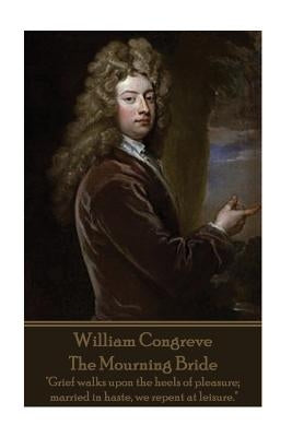 William Congreve - The Mourning Bride: "Grief walks upon the heels of pleasure; married in haste, we repent at leisure." by Congreve, William