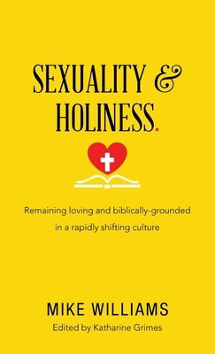 Sexuality & Holiness.: Remaining Loving and Biblically-Grounded in a Rapidly Shifting Culture by Williams, Mike