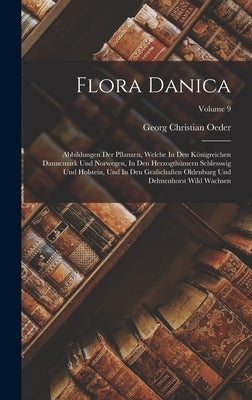Flora Danica: Abbildungen Der Pflanzen, Welche In Den Königreichen Dannemark Und Norwegen, In Den Herzogthümern Schlesswig Und Holst by Oeder, Georg Christian