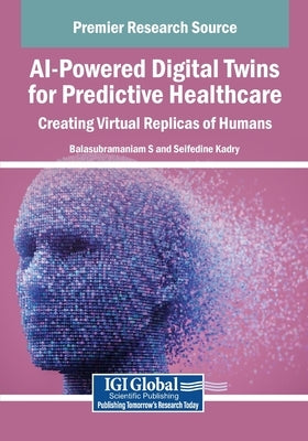 AI-Powered Digital Twins for Predictive Healthcare: Creating Virtual Replicas of Humans by S, Balasubramaniam