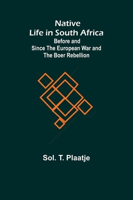 Native Life in South Africa; Before and Since the European War and the Boer Rebellion by T. Plaatje, Sol