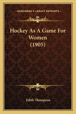 Hockey As A Game For Women (1905) by Thompson, Edith