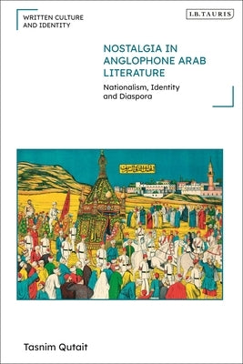 Nostalgia in Anglophone Arab Literature: Nationalism, Identity and Diaspora by Qutait, Tasnim