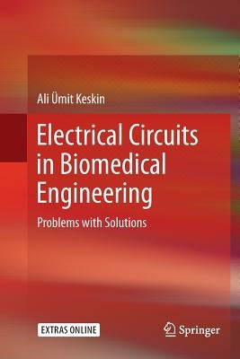 Electrical Circuits in Biomedical Engineering: Problems with Solutions by Keskin, Ali Ümit