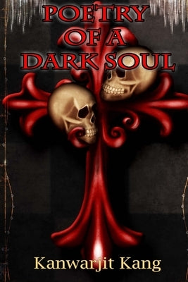 Poetry of A Dark Soul by Kang, Kanwarjit