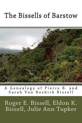 The Bissells of Barstow: A Genealogy of Pierce B. and Sarah Van Boskirk Bissell by Bissell, Eldon K.