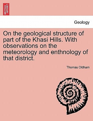 On the geological structure of part of the Khasi Hills. With observations on the meteorology and enthnology of that district. by Oldham, Thomas