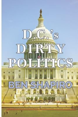 D.C.'s Dirty Politics by Shapiro, Ben