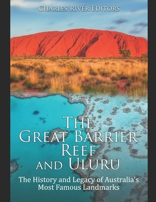 The Great Barrier Reef and Uluru: The History and Legacy of Australia's Most Famous Landmarks by Charles River