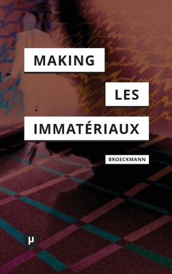 The Making of Les Immat?riaux by Broeckmann, Andreas