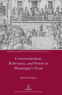 Communication, Relevance, and Power in Montaigne's Essais by Perkins, Marina