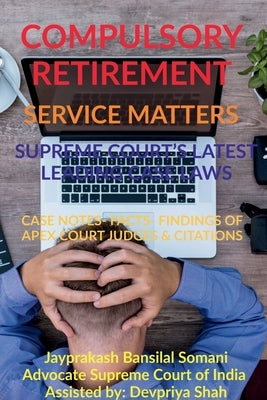 Compulsory Retirement- Service Matters- Supreme Court's Latest Leading Case Laws: Case Notes- Facts- Findings of Apex Court Judges & Citations by Somani, Jayprakash Bansilal