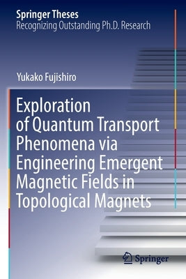 Exploration of Quantum Transport Phenomena Via Engineering Emergent Magnetic Fields in Topological Magnets by Fujishiro, Yukako