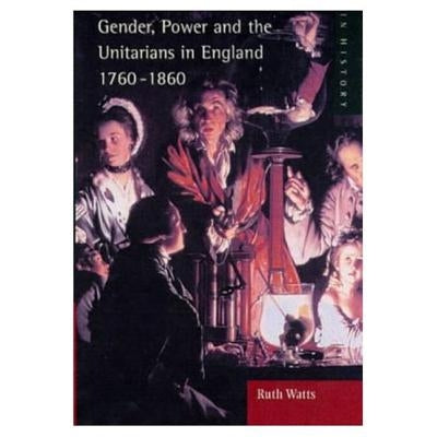 Gender, Power and the Unitarians in England, 1760-1860 by Watts, Ruth