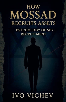 How Mossad Recruits Assets: Psychology of Spy Recruitment by Vichev, Ivo