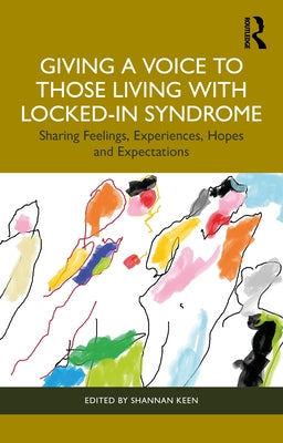 Giving a Voice to those Living with Locked-In Syndrome: Sharing Feelings, Experiences, Hopes and Expectations by Keen, Shannan
