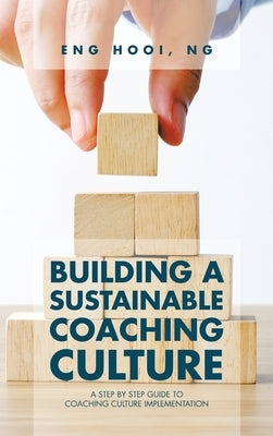 Building a Sustainable Coaching Culture: A Step by Step Guide to Coaching Culture Implementation by Ng, Eng Hooi