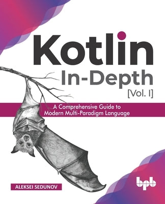 Kotlin In-Depth [Vol-I]: A Comprehensive Guide to Modern Multi-Paradigm Language (English Edition) by Sedunov, Aleksei