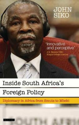 Inside South Africa's Foreign Policy: Diplomacy in Africa from Smuts to Mbeki by Siko, John