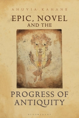 Epic, Novel and the Progress of Antiquity by Kahane, Ahuvia