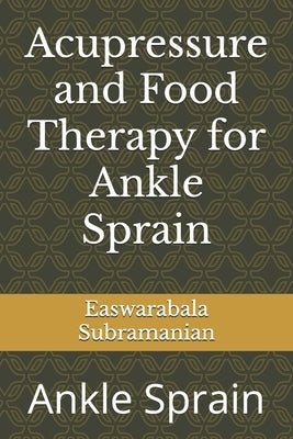 Acupressure and Food Therapy for Ankle Sprain: Ankle Sprain by Subramanian, Easwarabala